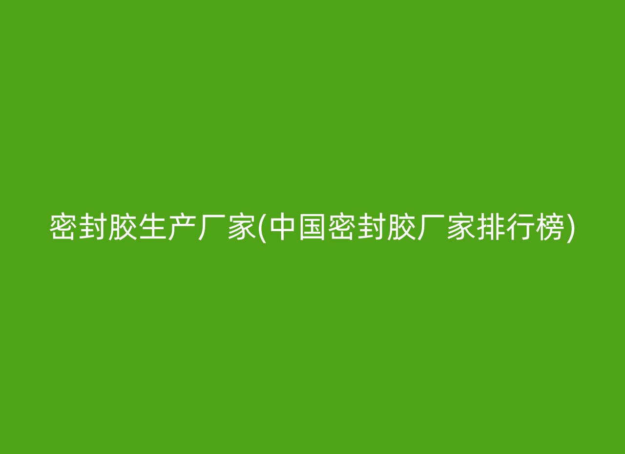 密封胶生产厂家(中国密封胶厂家排行榜)