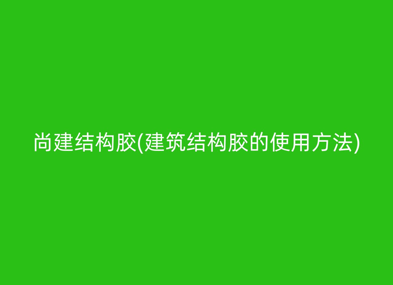 尚建结构胶(建筑结构胶的使用方法)