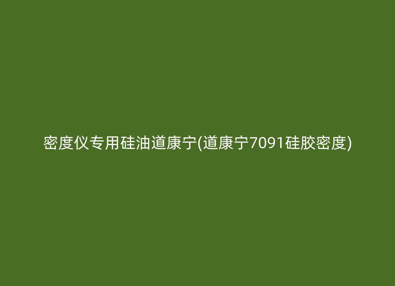 密度仪专用硅油道康宁(道康宁7091硅胶密度)