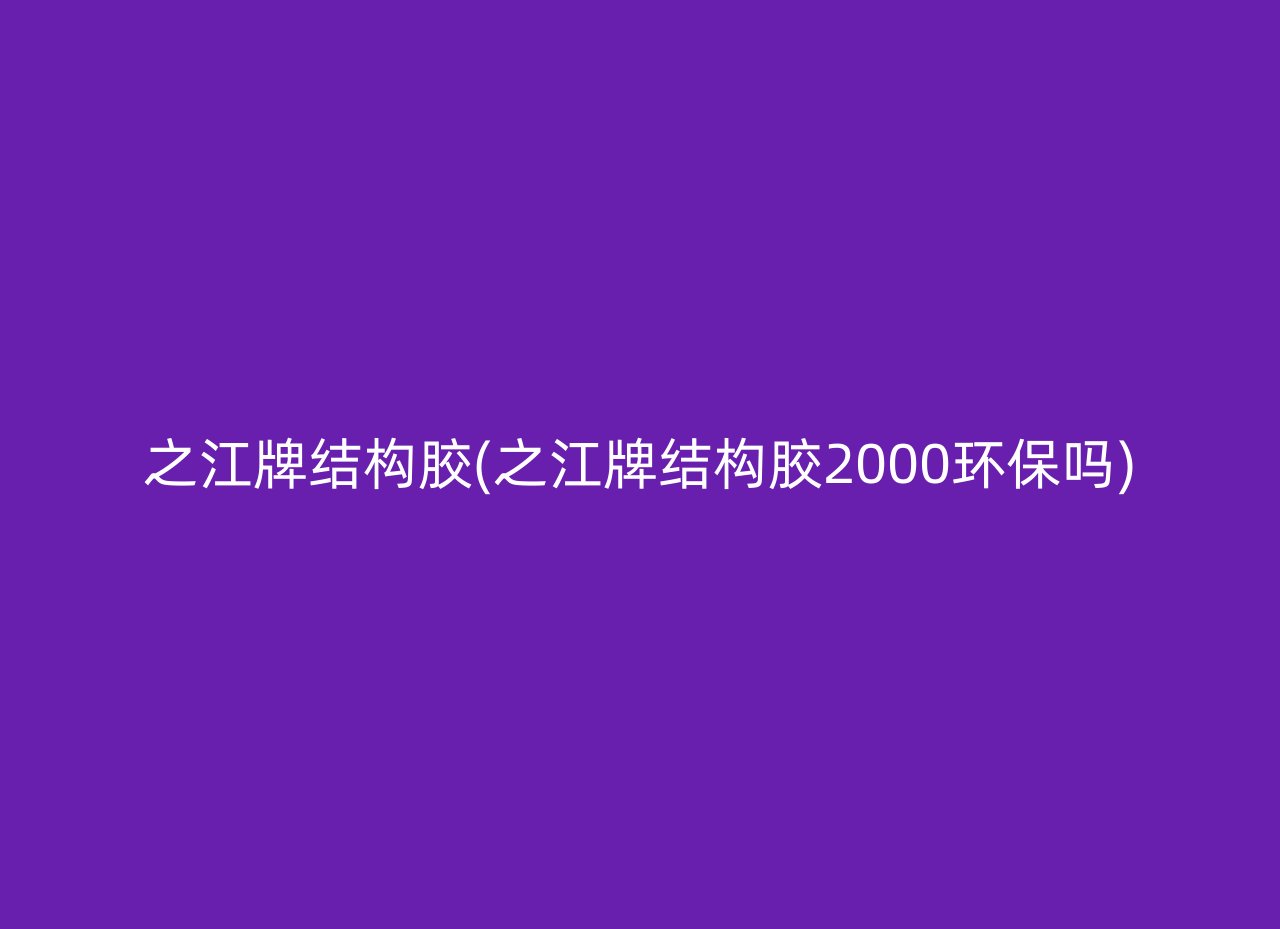 之江牌结构胶(之江牌结构胶2000环保吗)