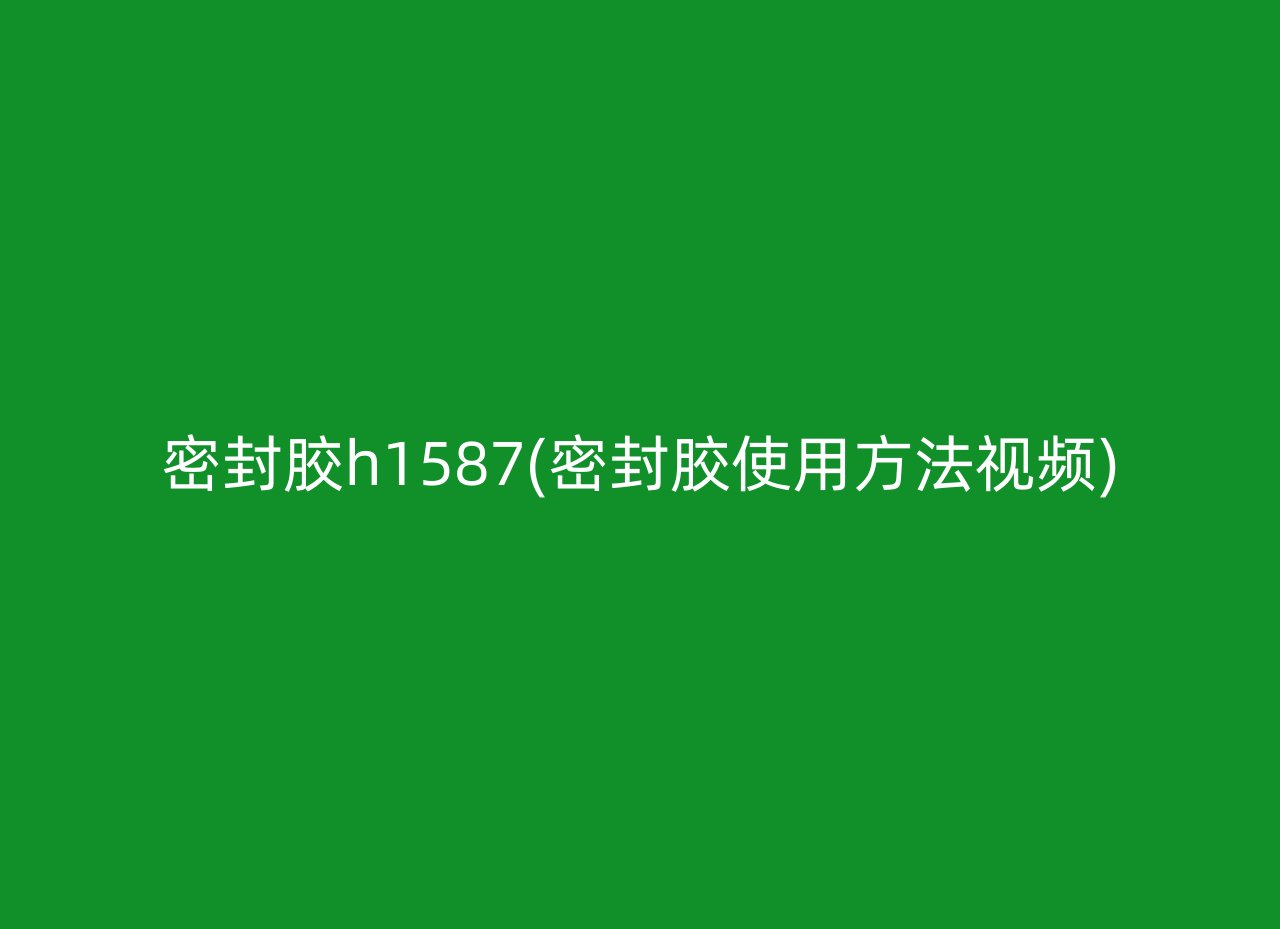 密封胶h1587(密封胶使用方法视频)