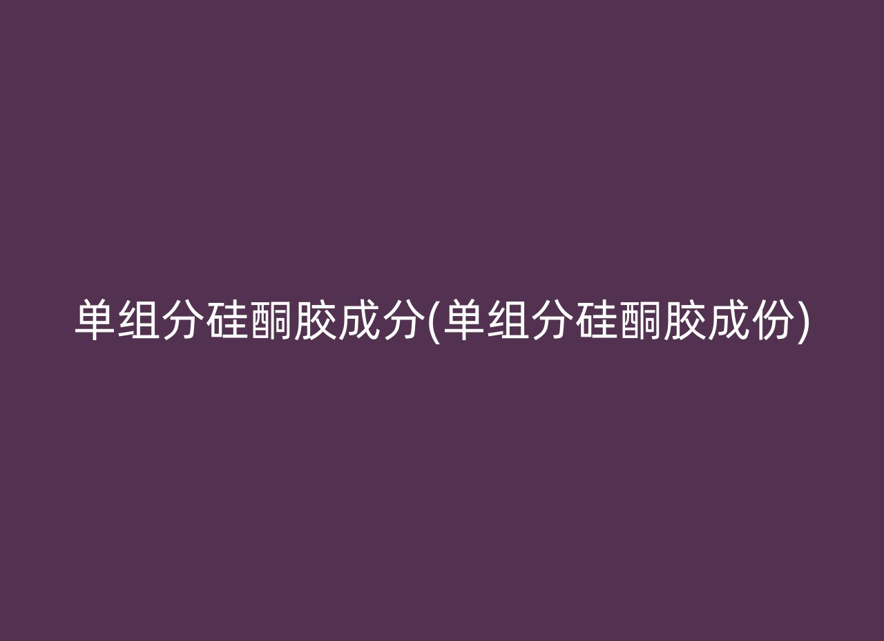 单组分硅酮胶成分(单组分硅酮胶成份)