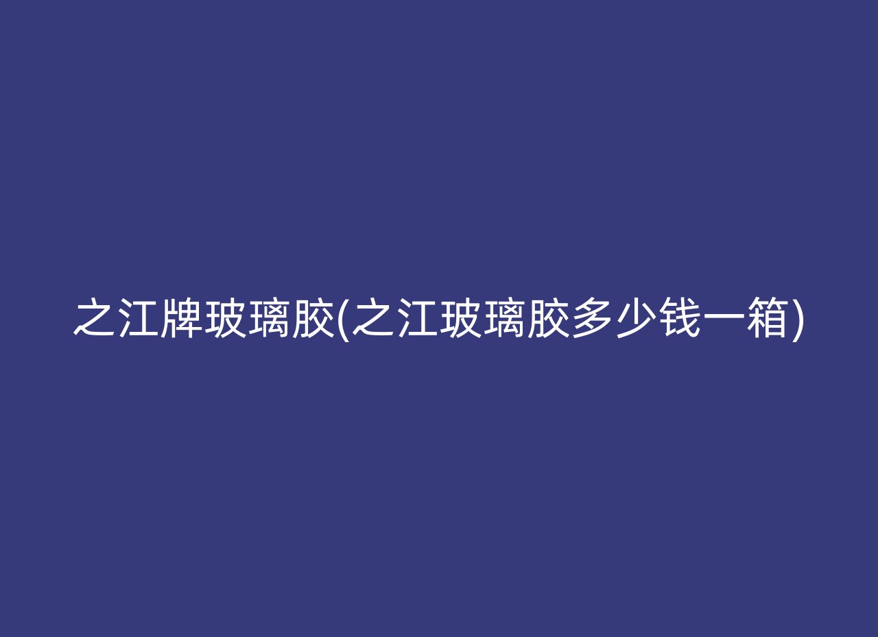 之江牌玻璃胶(之江玻璃胶多少钱一箱)