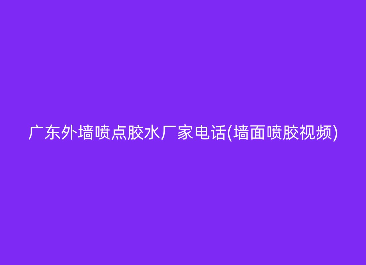 广东外墙喷点胶水厂家电话(墙面喷胶视频)