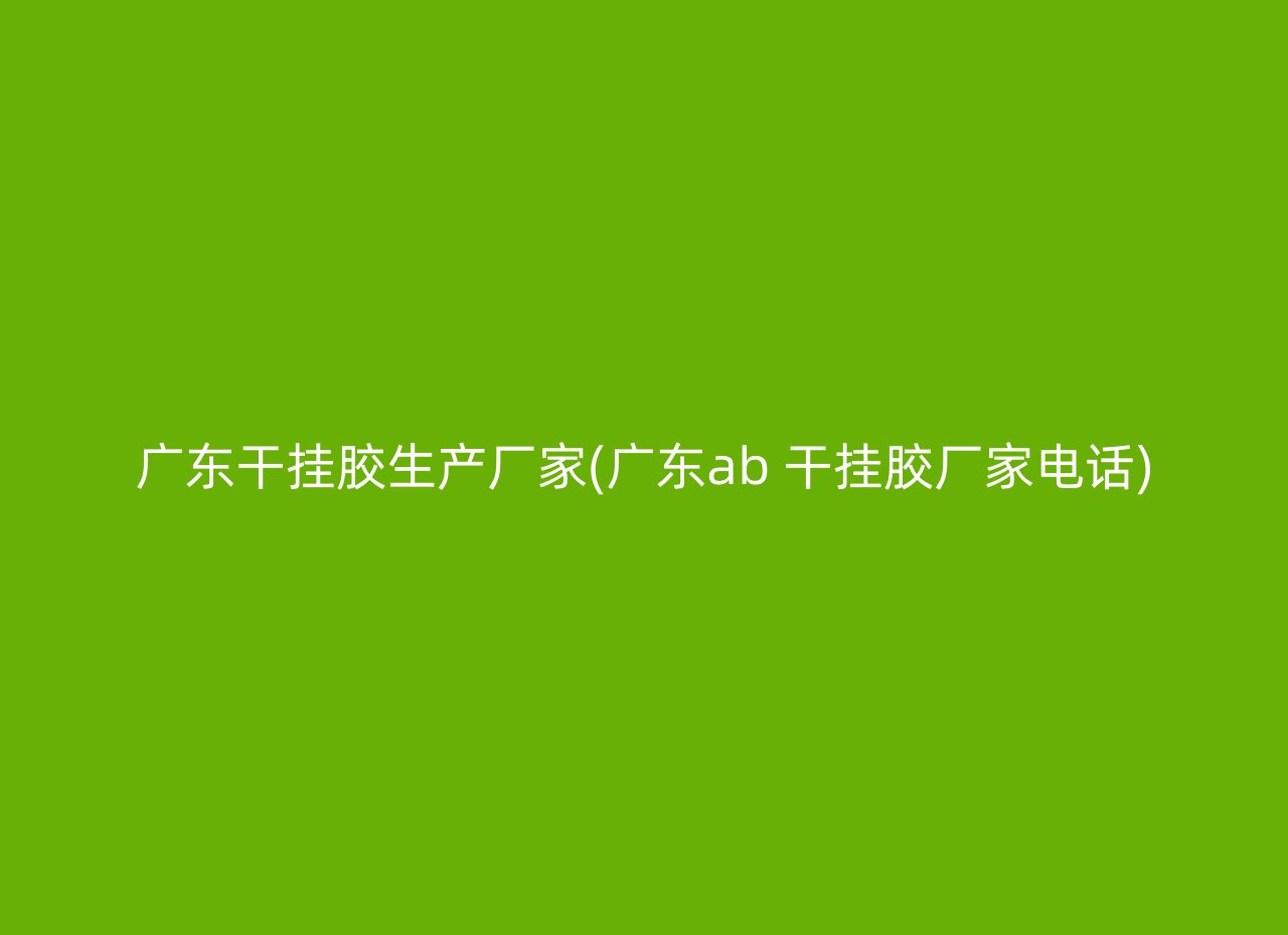 广东干挂胶生产厂家(广东ab 干挂胶厂家电话)