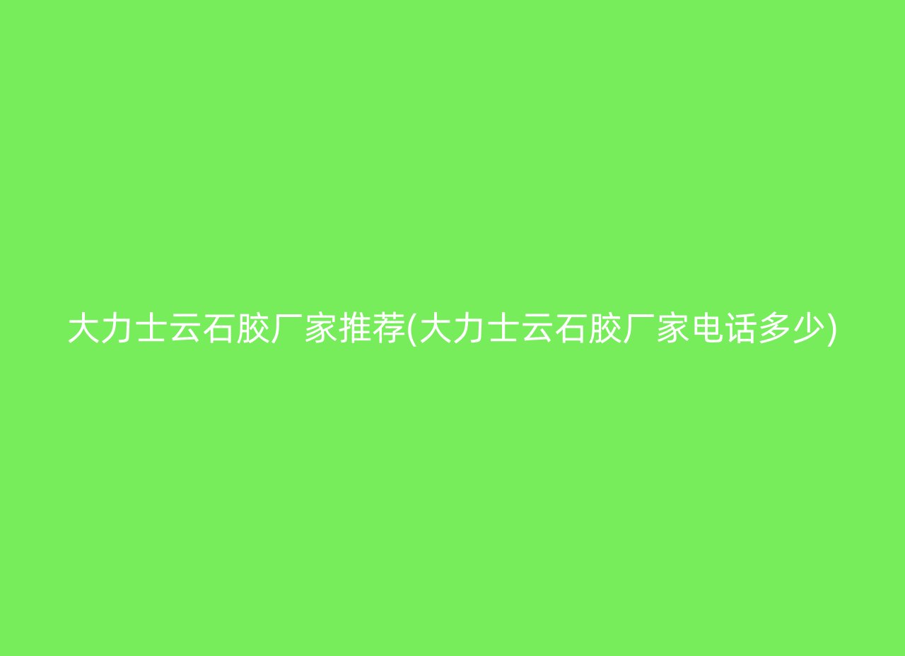 大力士云石胶厂家推荐(大力士云石胶厂家电话多少)