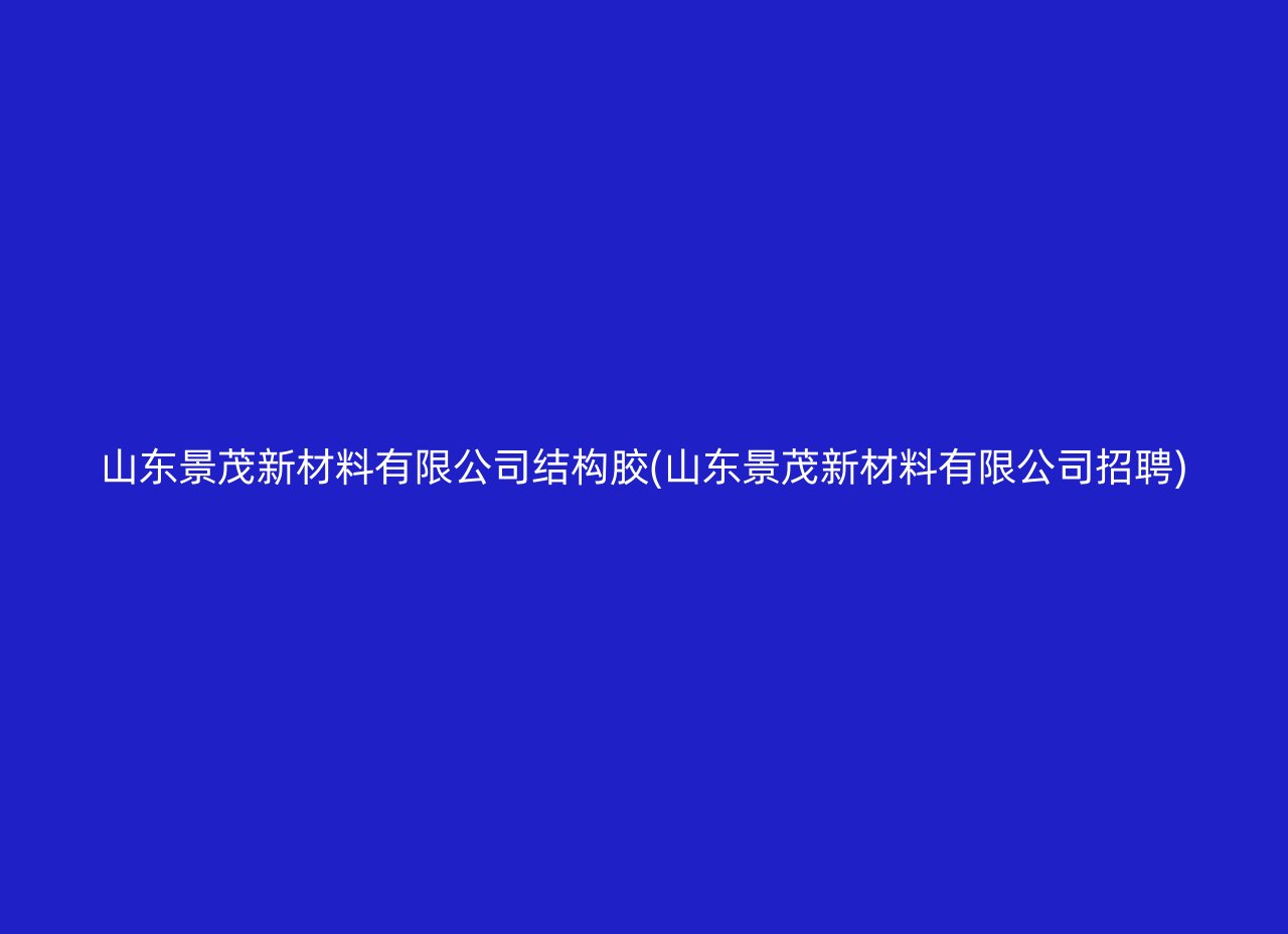 山东景茂新材料有限公司结构胶(山东景茂新材料有限公司招聘)