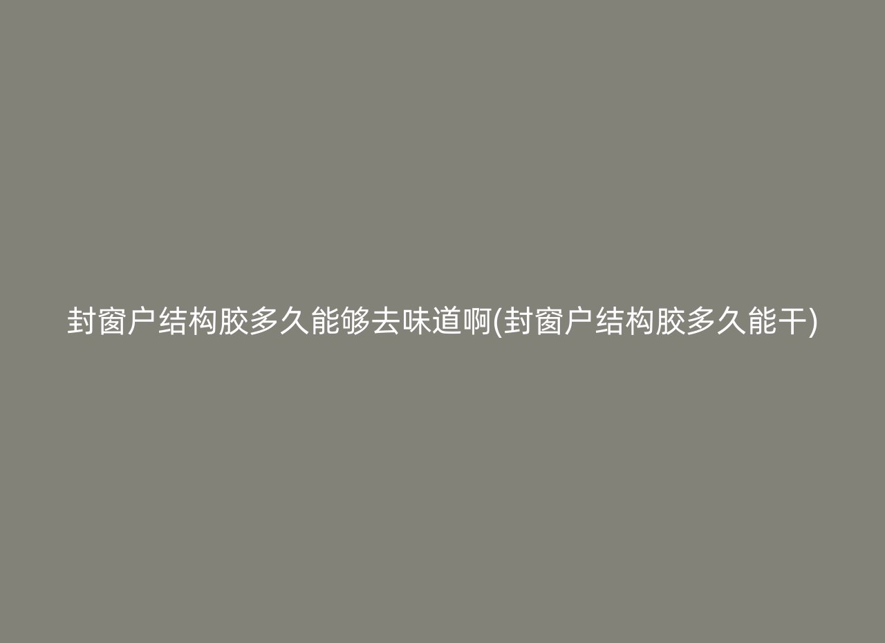 封窗户结构胶多久能够去味道啊(封窗户结构胶多久能干)