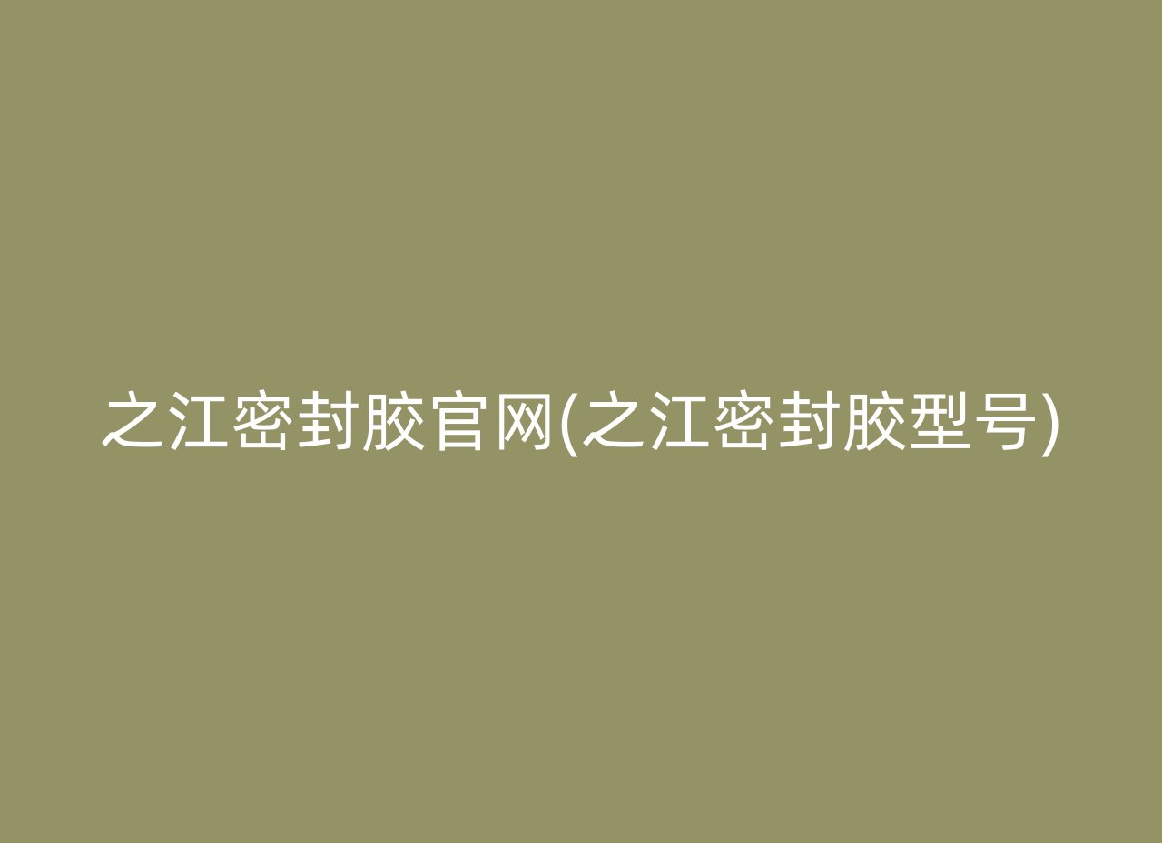 之江密封胶官网(之江密封胶型号)