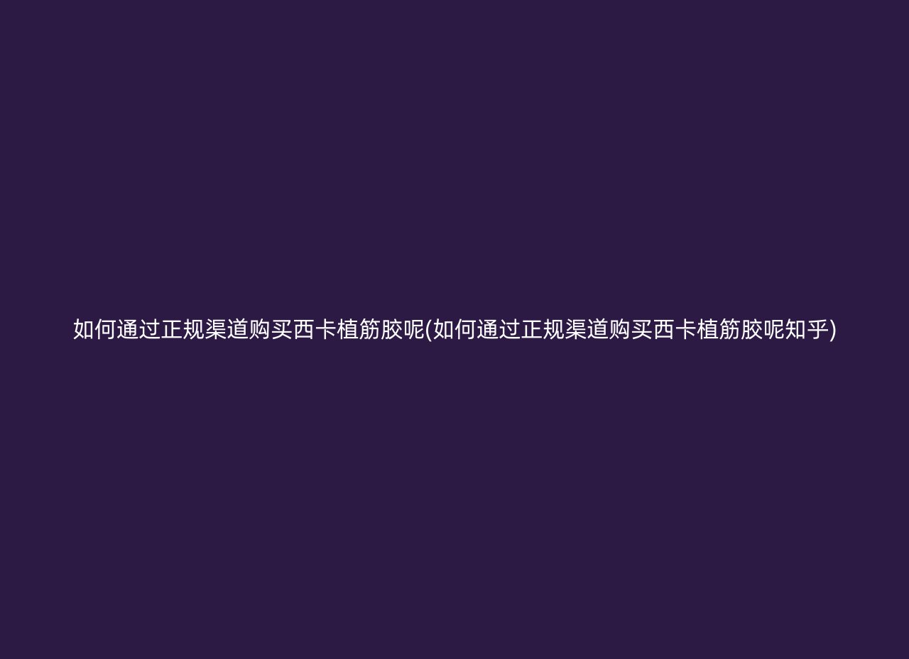 如何通过正规渠道购买西卡植筋胶呢(如何通过正规渠道购买西卡植筋胶呢知乎)