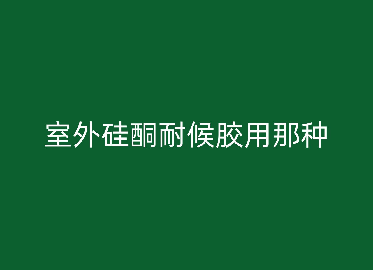 室外硅酮耐候胶用那种