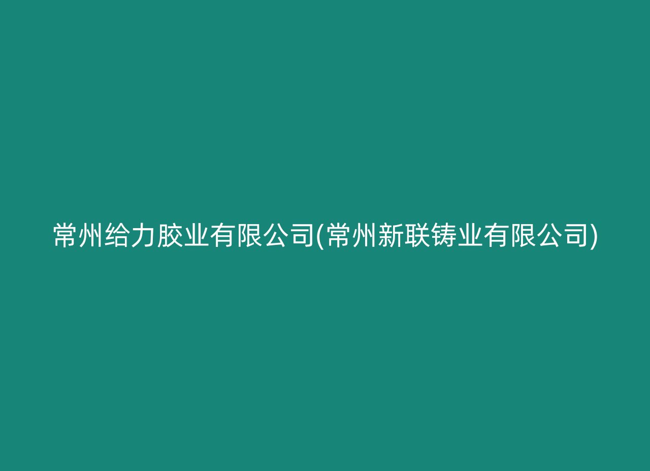 常州给力胶业有限公司(常州新联铸业有限公司)