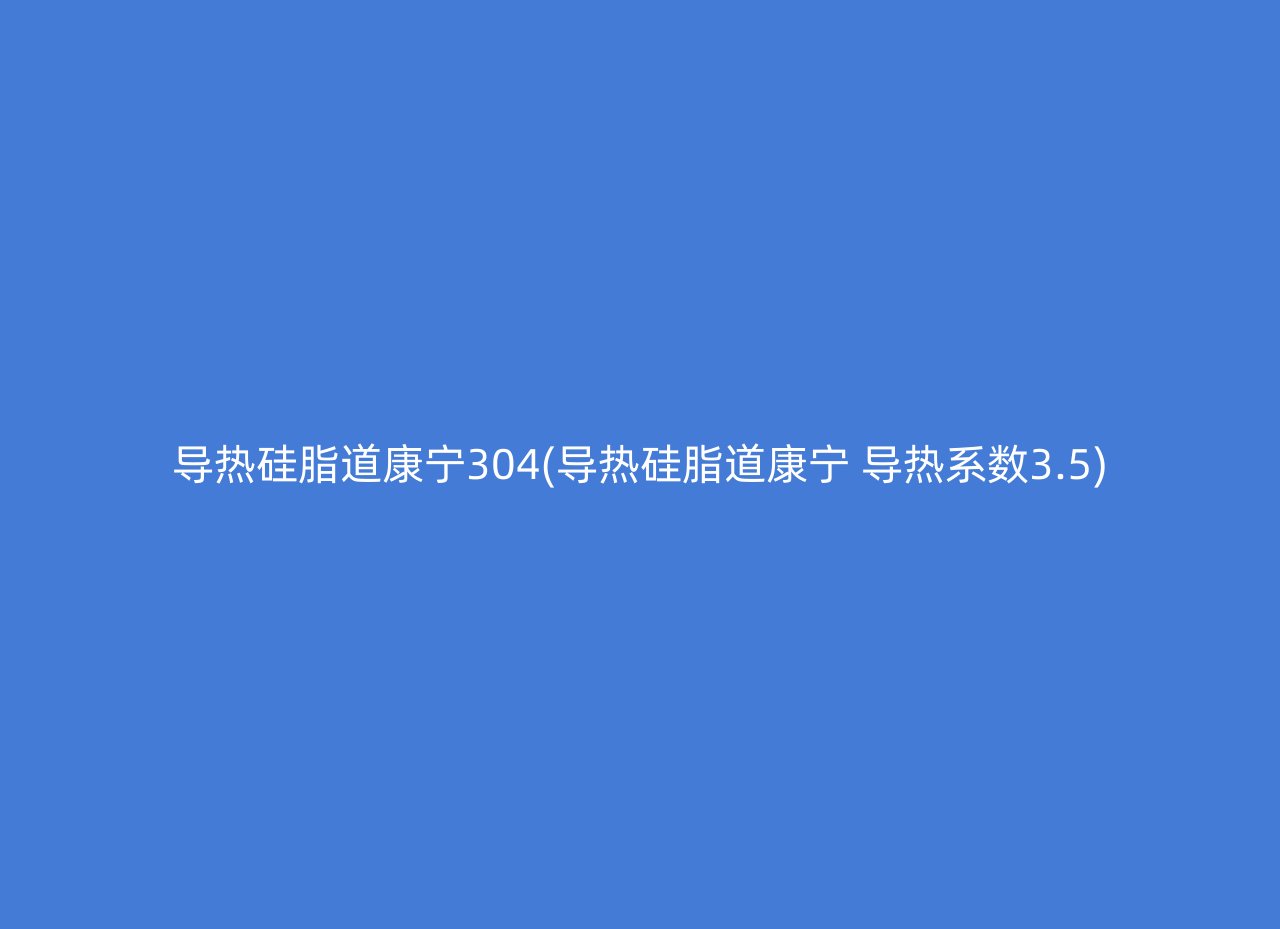 导热硅脂道康宁304(导热硅脂道康宁 导热系数3.5)