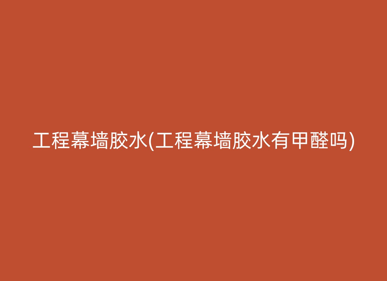 工程幕墙胶水(工程幕墙胶水有甲醛吗)