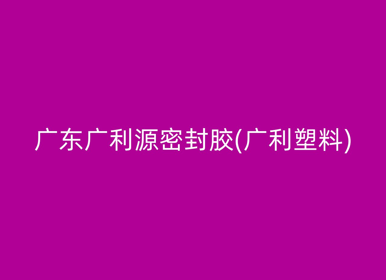 广东广利源密封胶(广利塑料)