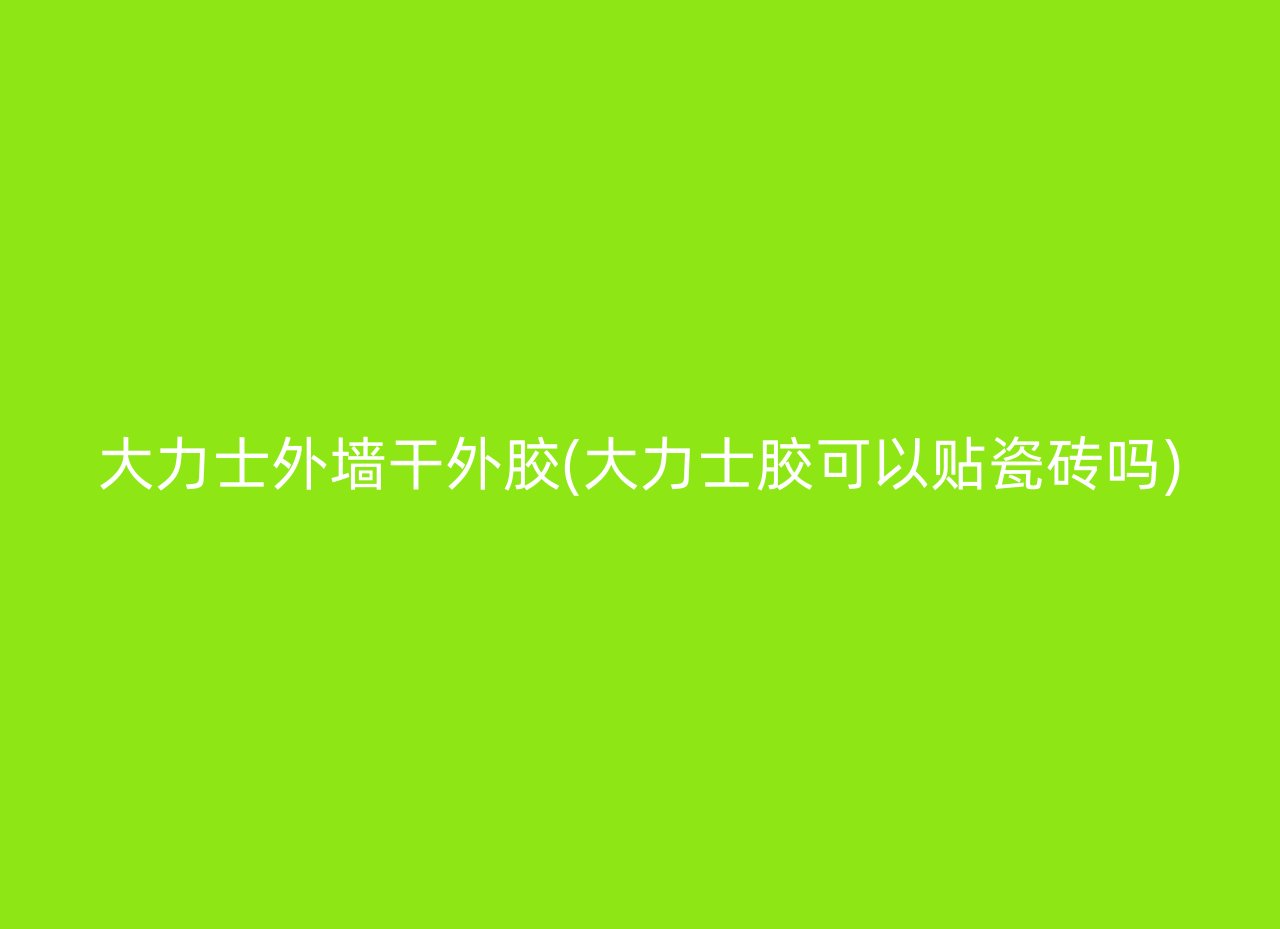 大力士外墙干外胶(大力士胶可以贴瓷砖吗)