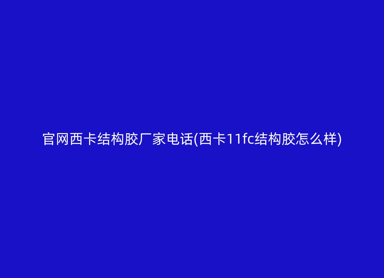 官网西卡结构胶厂家电话(西卡11fc结构胶怎么样)