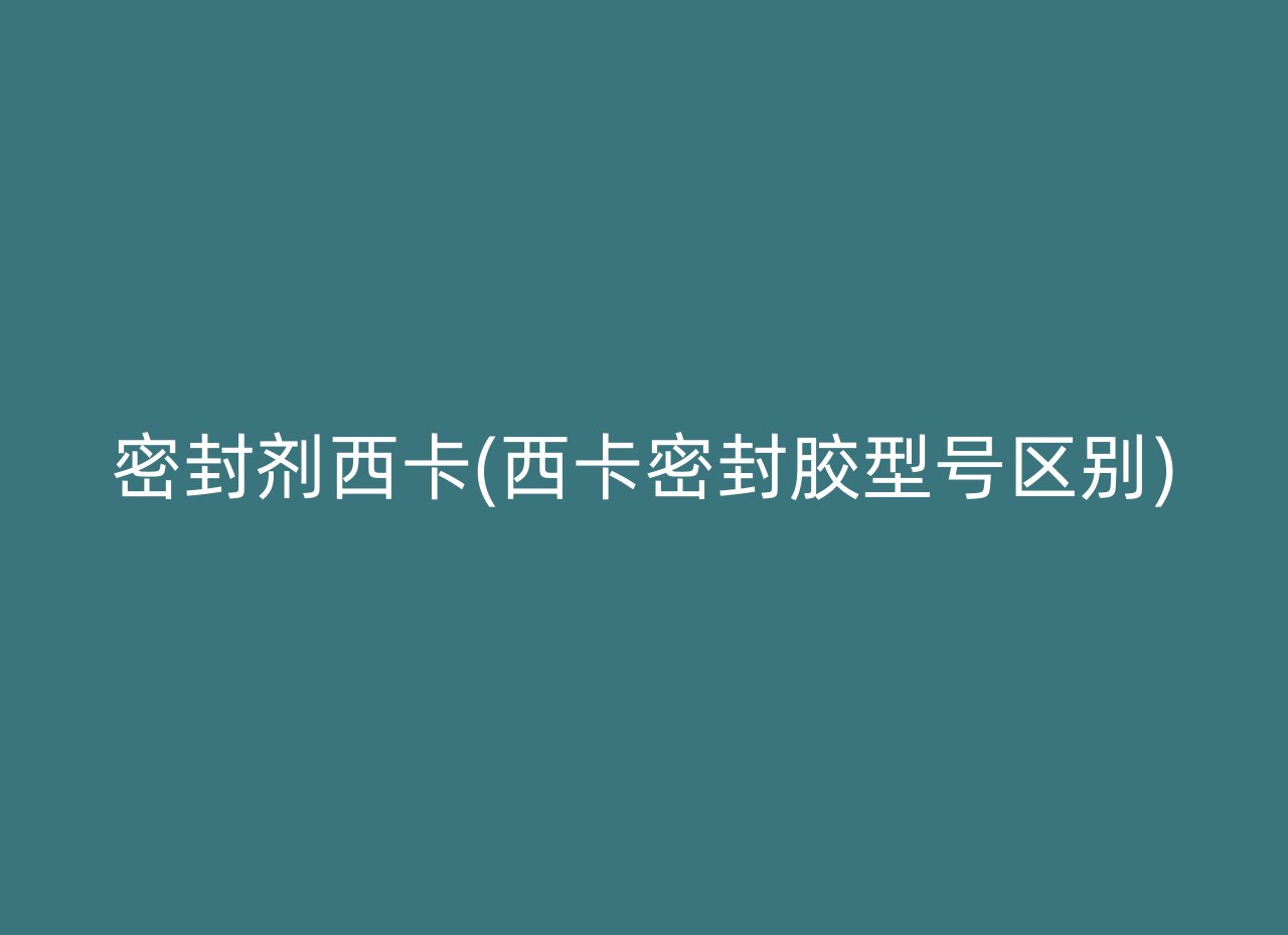 密封剂西卡(西卡密封胶型号区别)