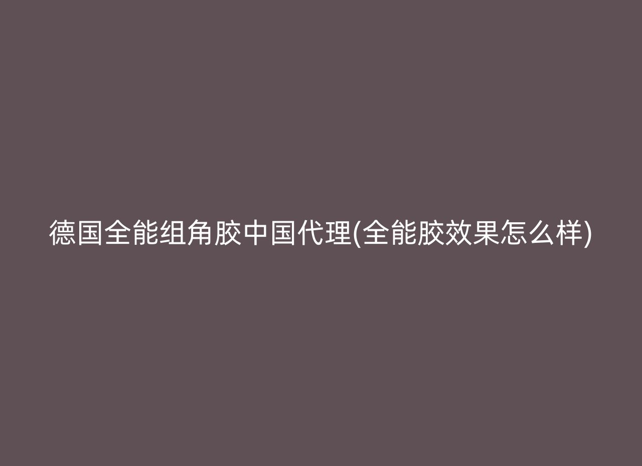 德国全能组角胶中国代理(全能胶效果怎么样)