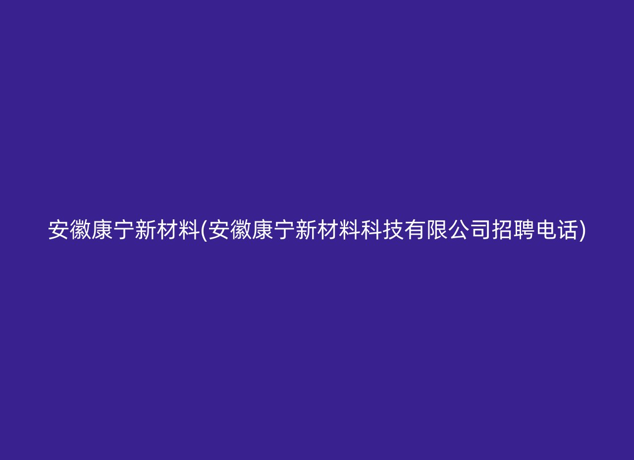 安徽康宁新材料(安徽康宁新材料科技有限公司招聘电话)