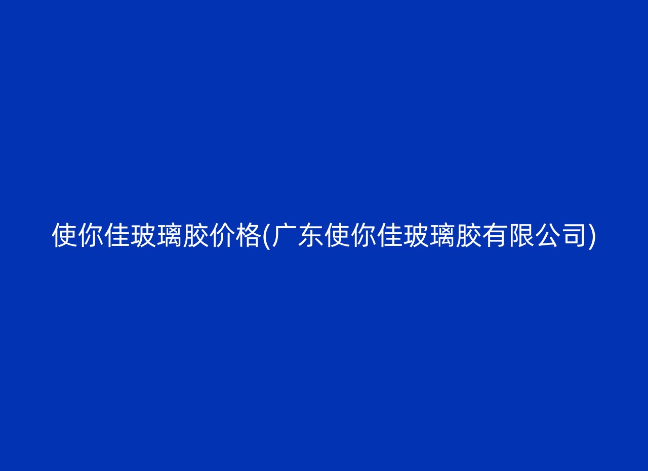 使你佳玻璃胶价格(广东使你佳玻璃胶有限公司)