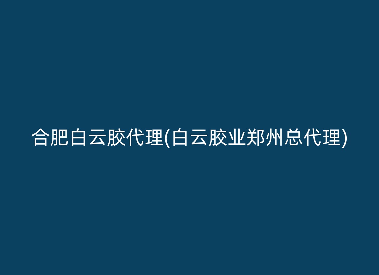 合肥白云胶代理(白云胶业郑州总代理)