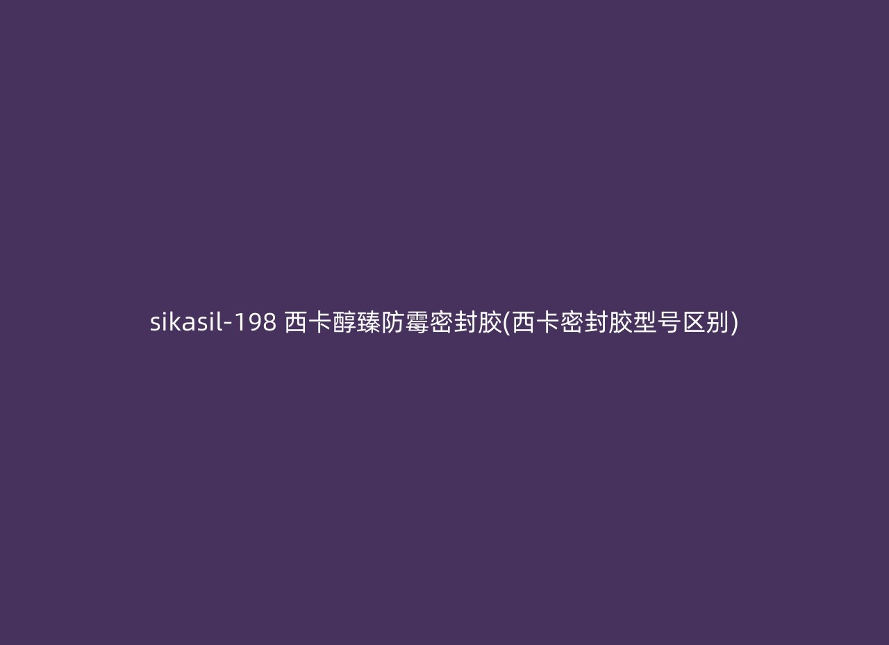 sikasil-198 西卡醇臻防霉密封胶(西卡密封胶型号区别)