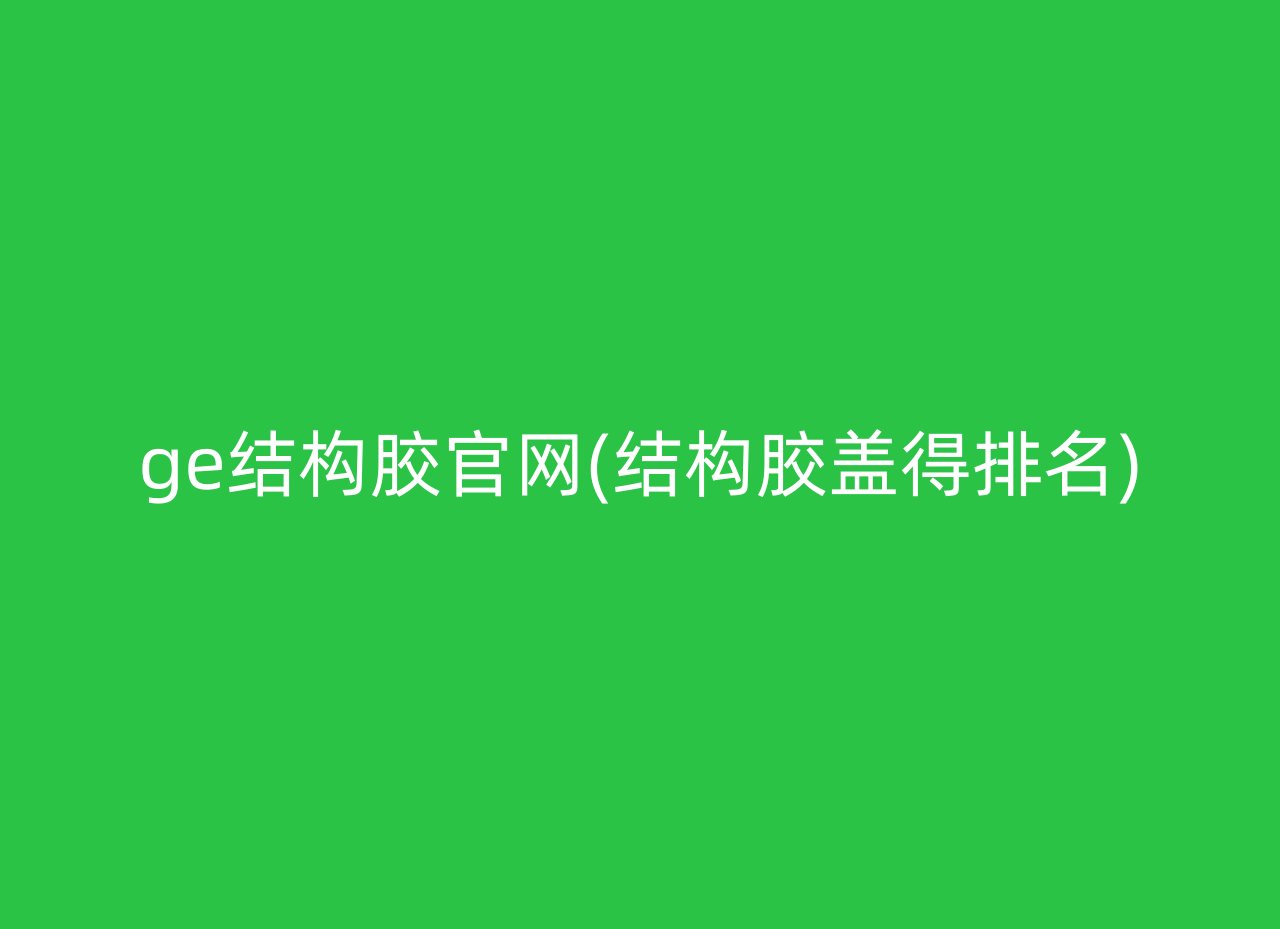 ge结构胶官网(结构胶盖得排名)