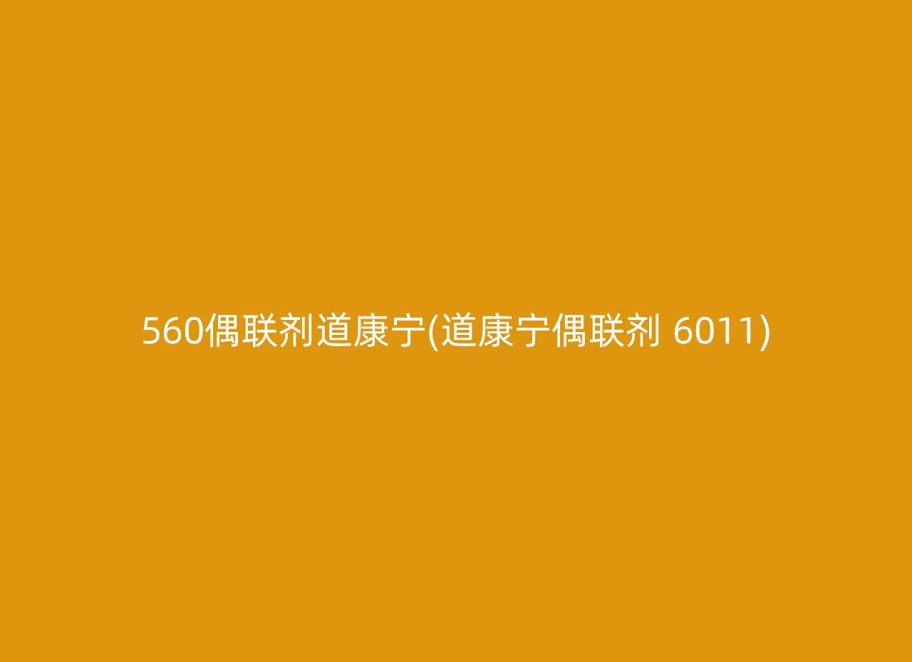 560偶联剂道康宁(道康宁偶联剂 6011)