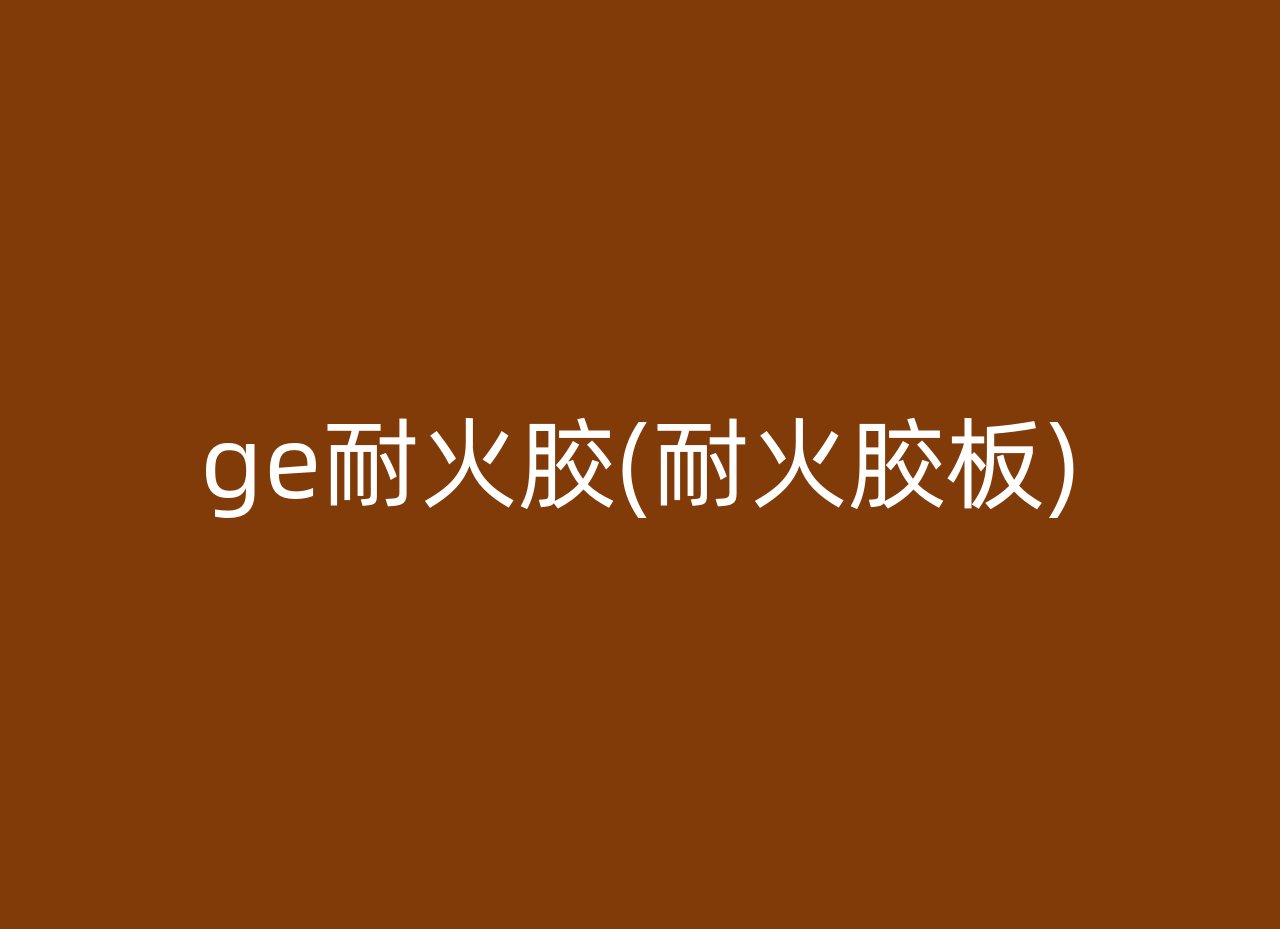 ge耐火胶(耐火胶板)