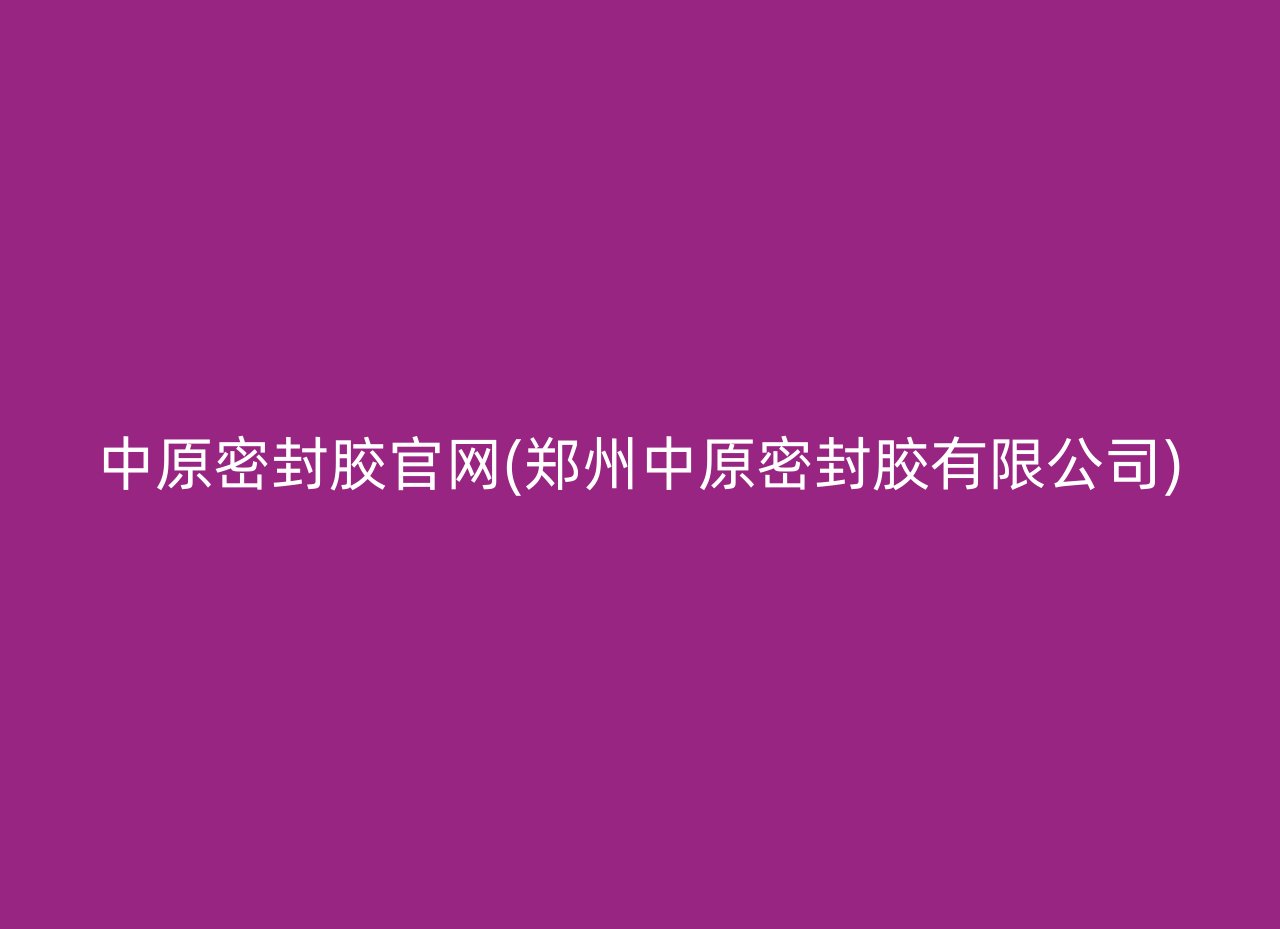 中原密封胶官网(郑州中原密封胶有限公司)