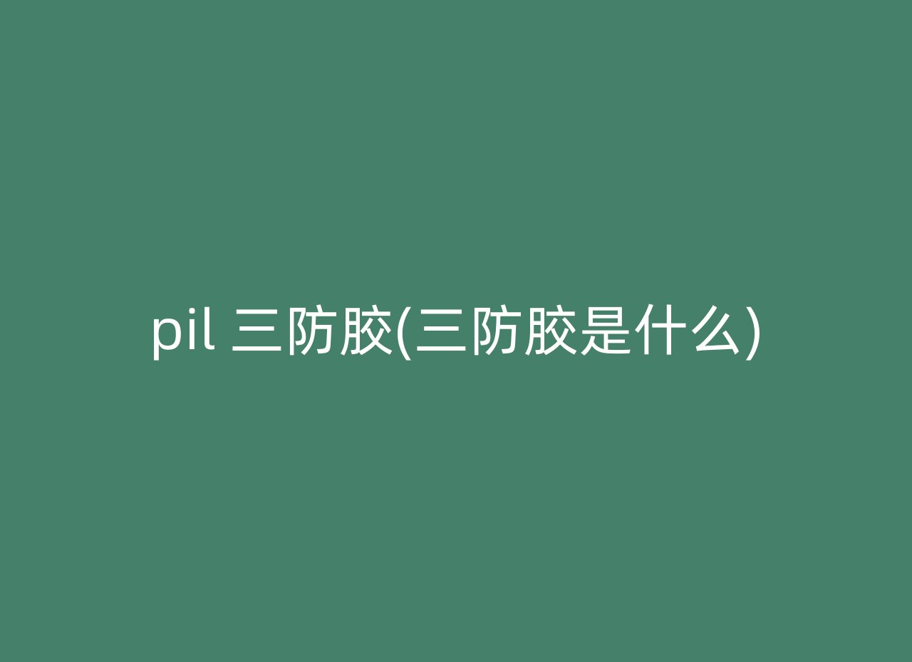 pil 三防胶(三防胶是什么)