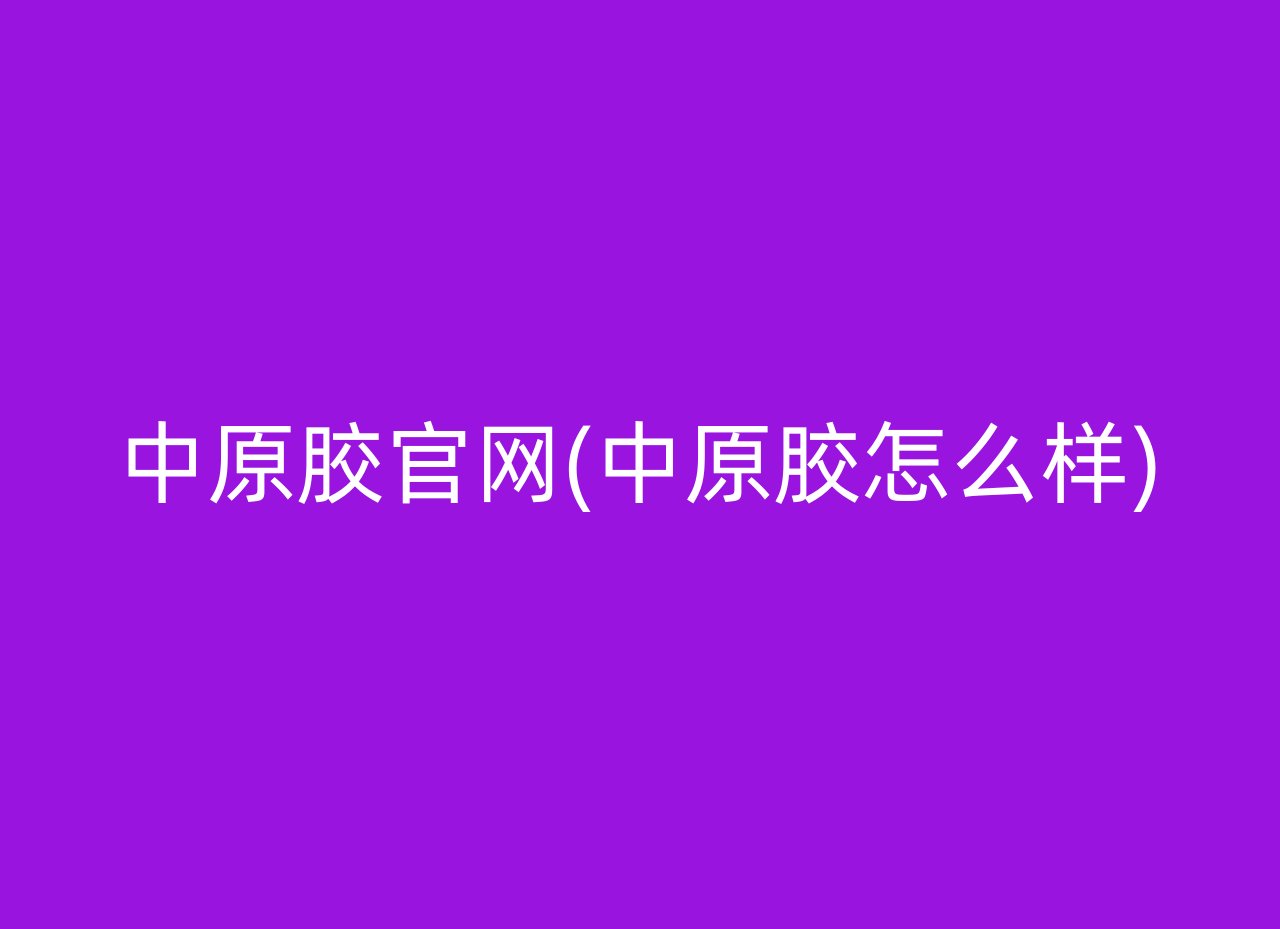 中原胶官网(中原胶怎么样)