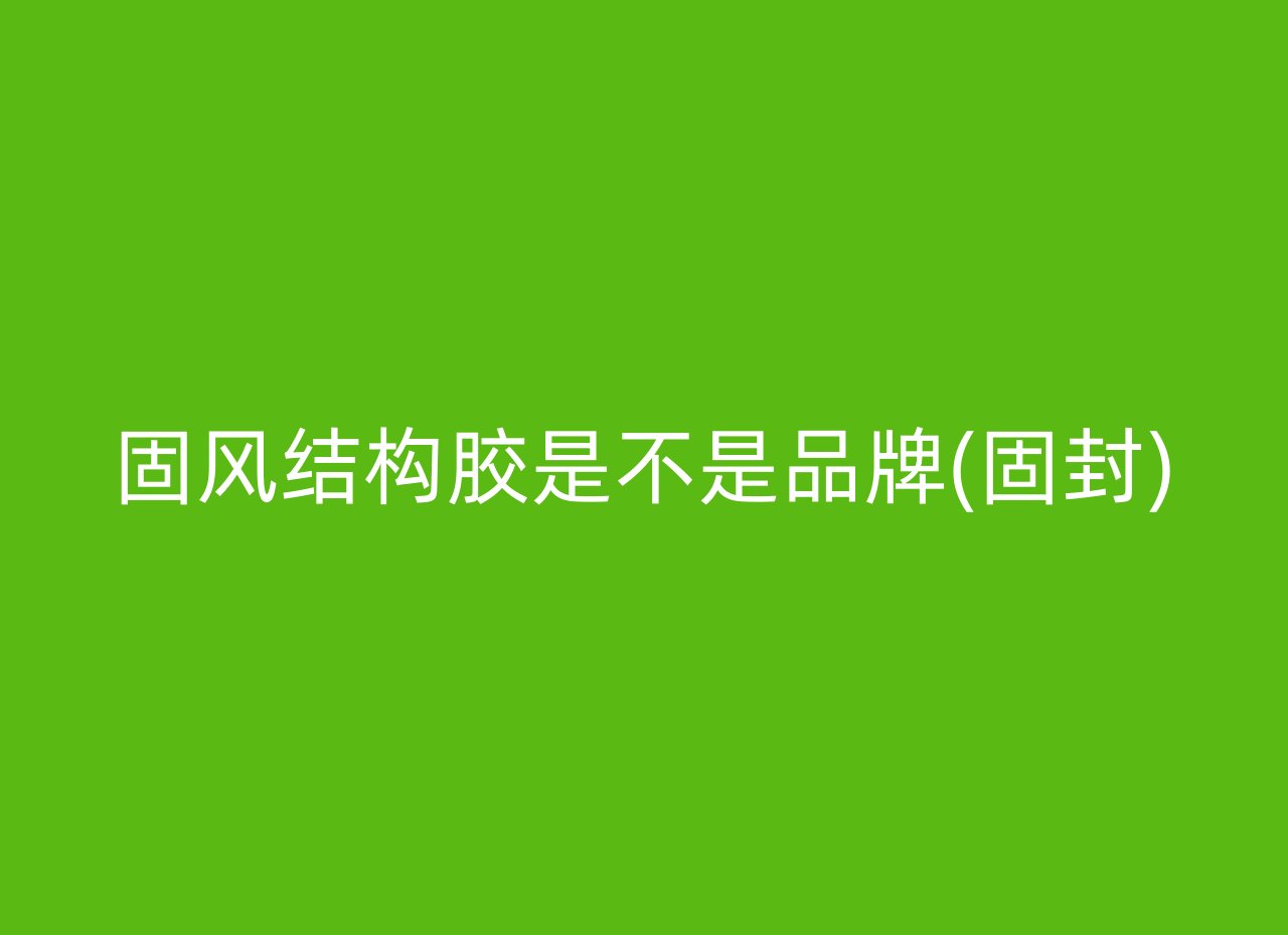 固风结构胶是不是品牌(固封)