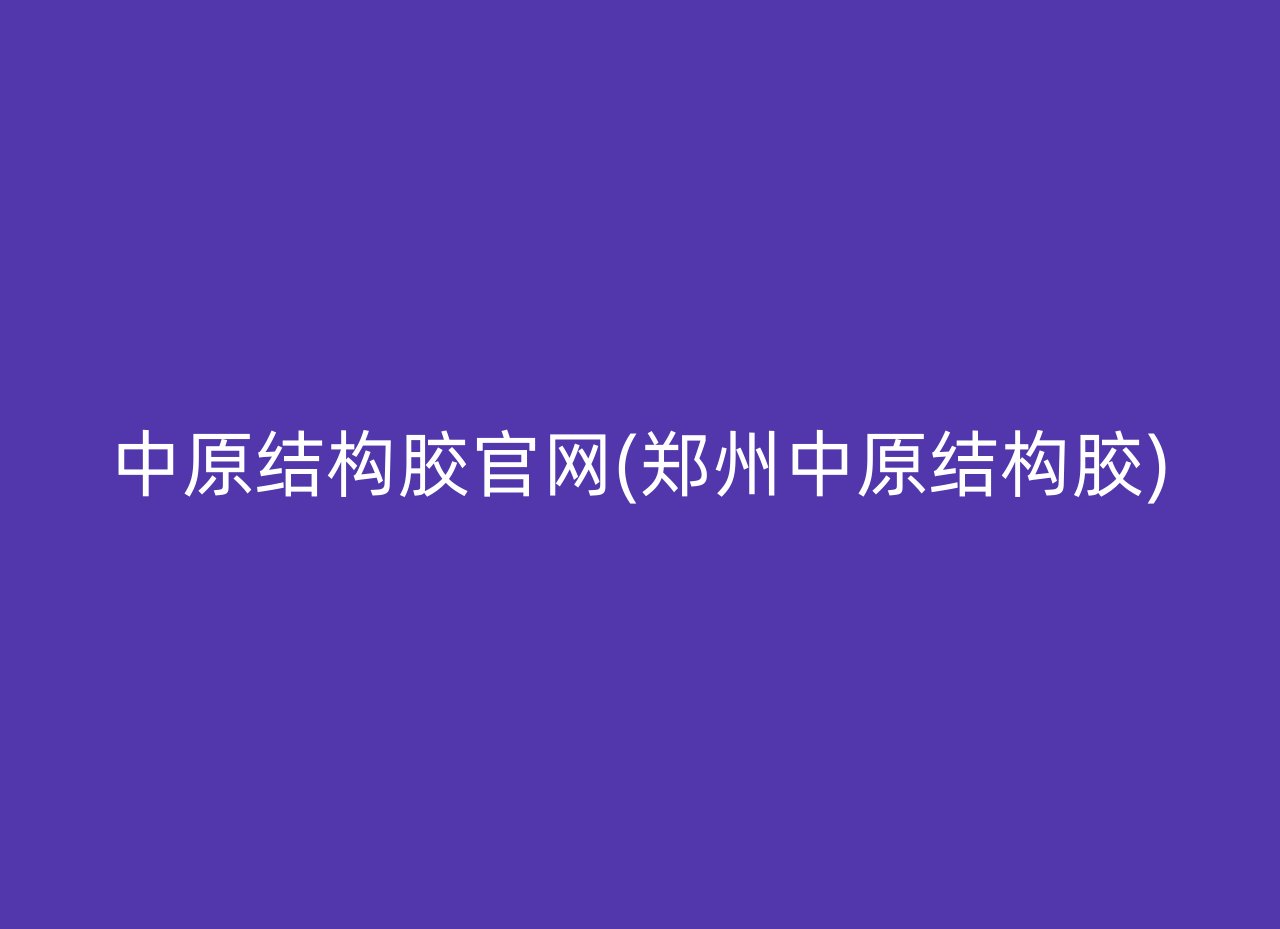 中原结构胶官网(郑州中原结构胶)