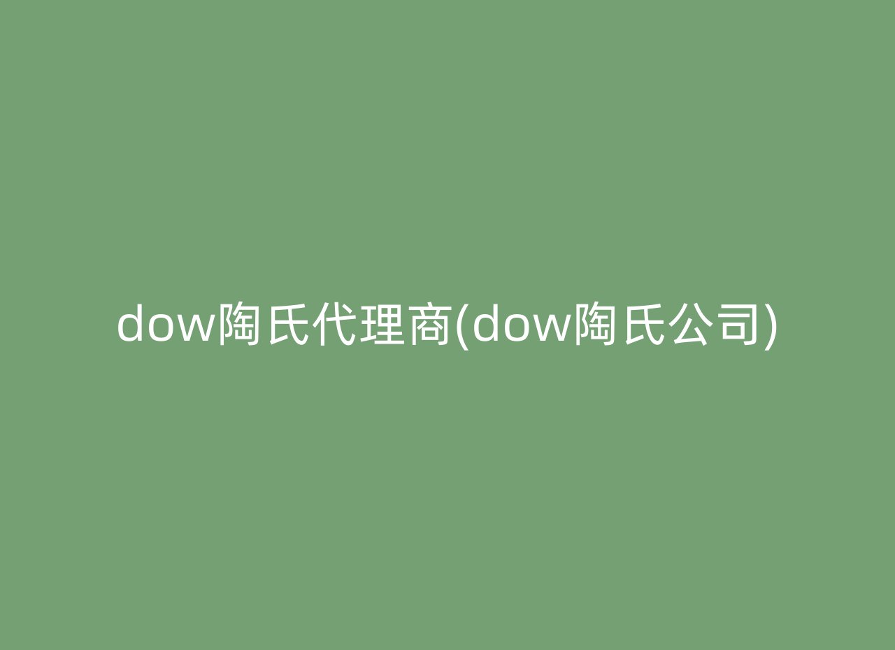 dow陶氏代理商(dow陶氏公司)