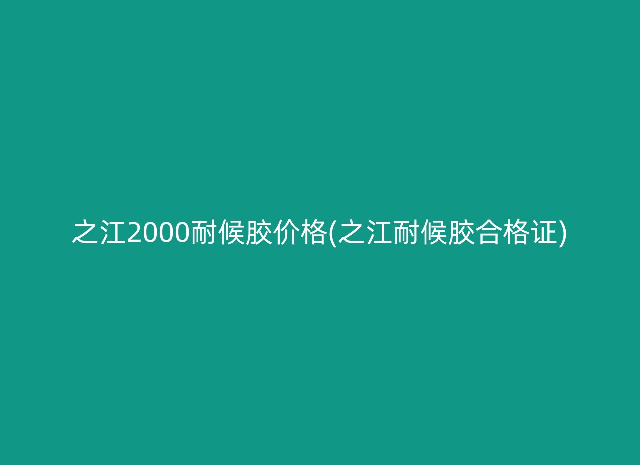 之江2000耐候胶价格(之江耐候胶合格证)