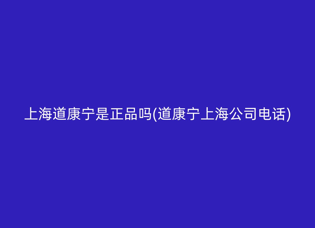 上海道康宁是正品吗(道康宁上海公司电话)