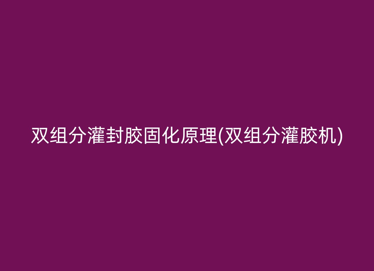 双组分灌封胶固化原理(双组分灌胶机)