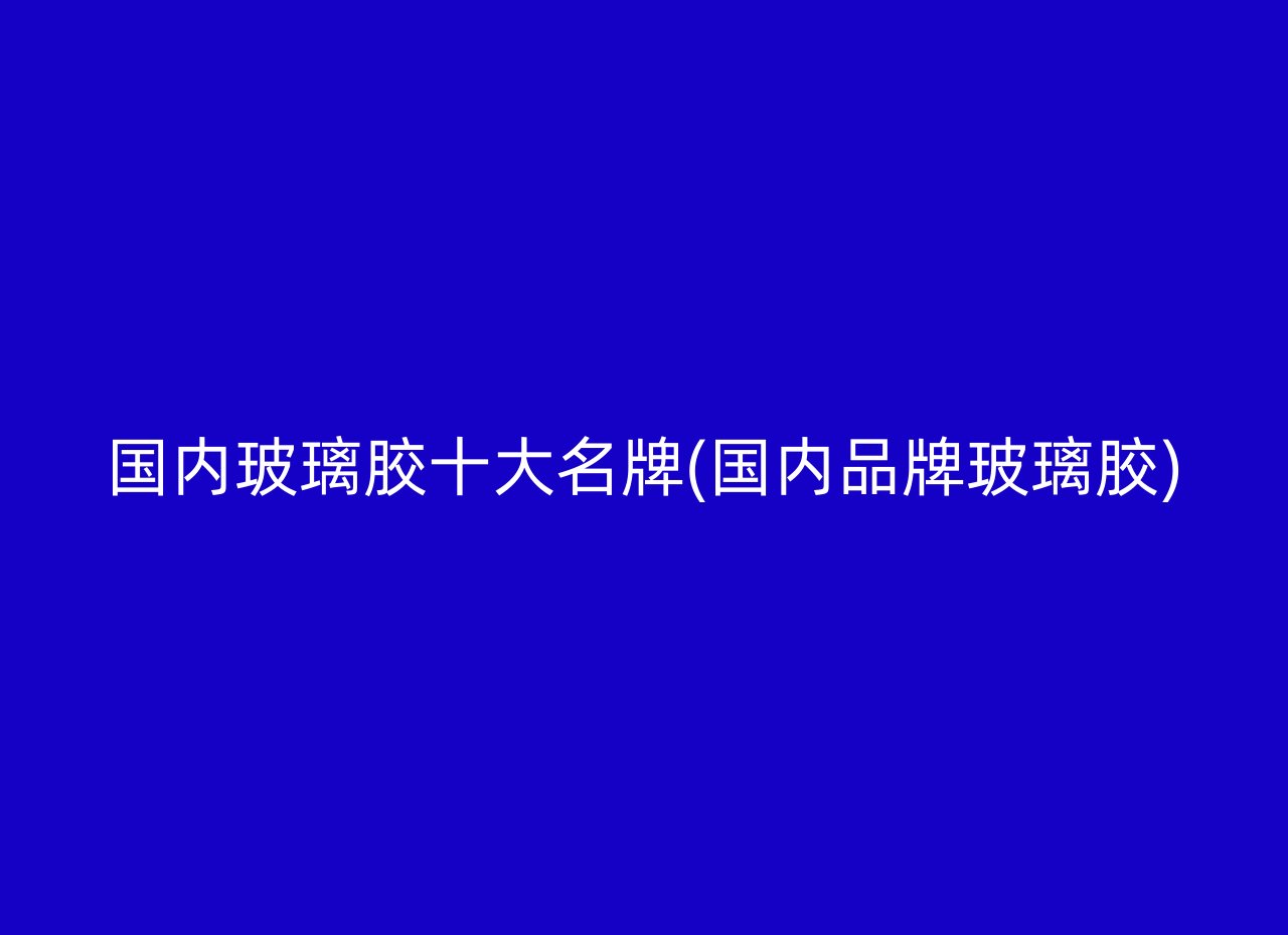 国内玻璃胶十大名牌(国内品牌玻璃胶)