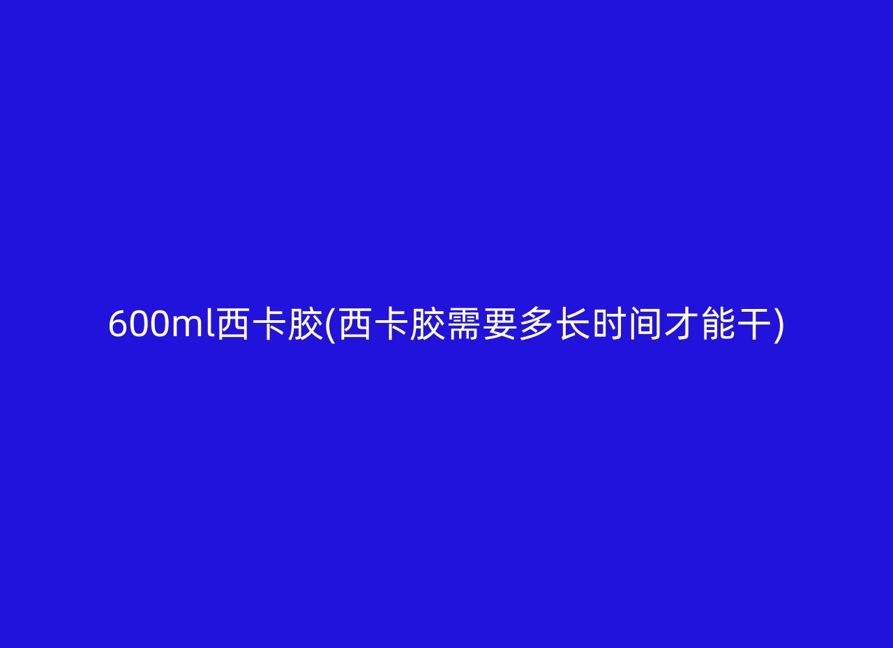 600ml西卡胶(西卡胶需要多长时间才能干)