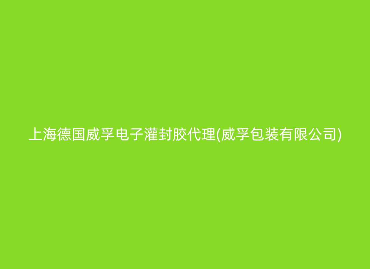 上海德国威孚电子灌封胶代理(威孚包装有限公司)