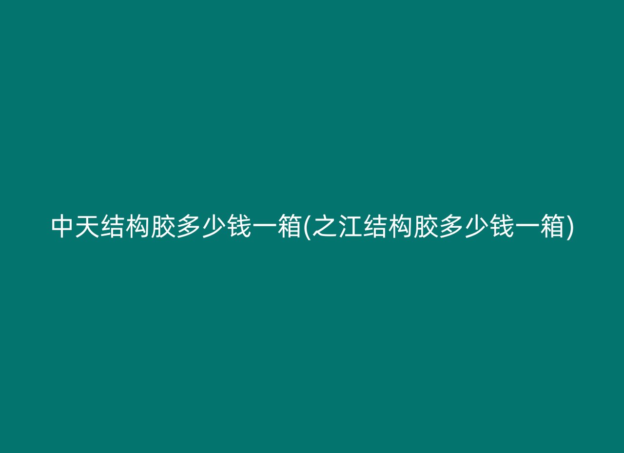 中天结构胶多少钱一箱(之江结构胶多少钱一箱)