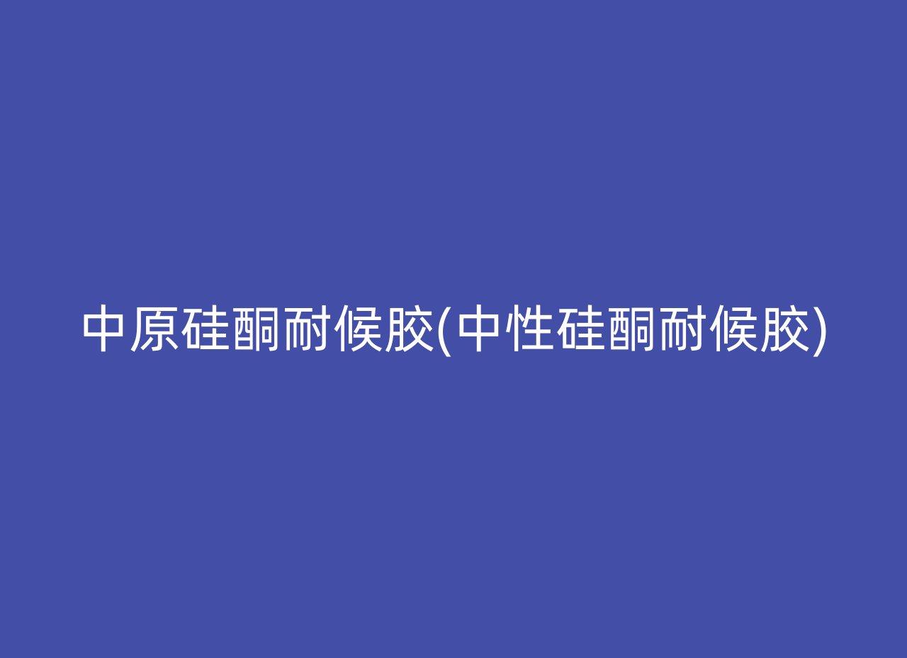 中原硅酮耐候胶(中性硅酮耐候胶)