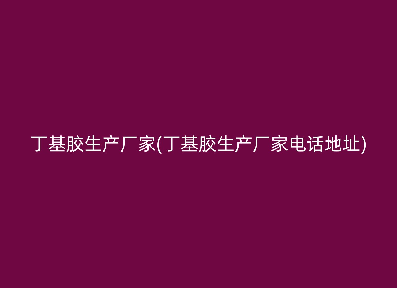 丁基胶生产厂家(丁基胶生产厂家电话地址)