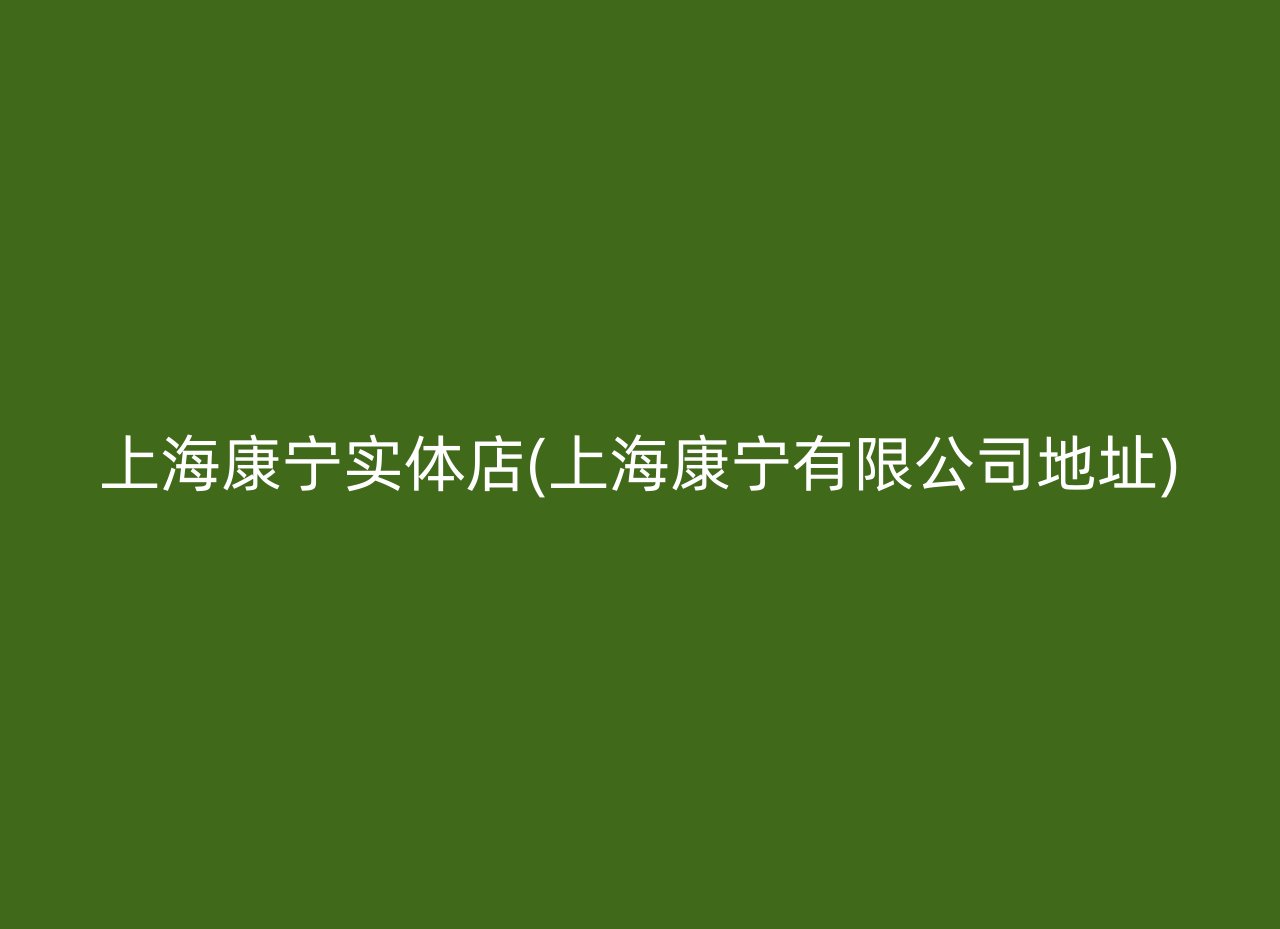 上海康宁实体店(上海康宁有限公司地址)