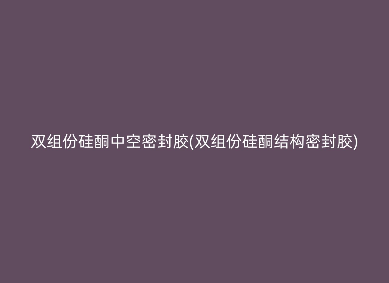 双组份硅酮中空密封胶(双组份硅酮结构密封胶)