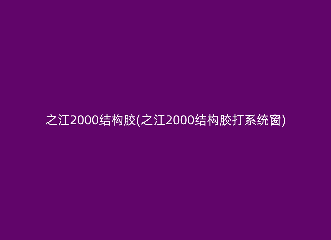 之江2000结构胶(之江2000结构胶打系统窗)