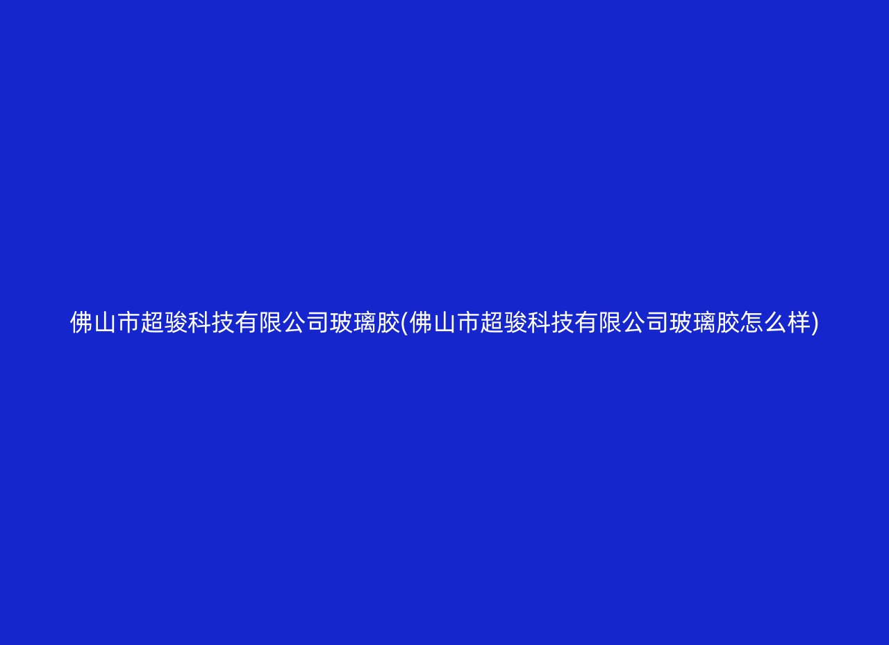 佛山市超骏科技有限公司玻璃胶(佛山市超骏科技有限公司玻璃胶怎么样)