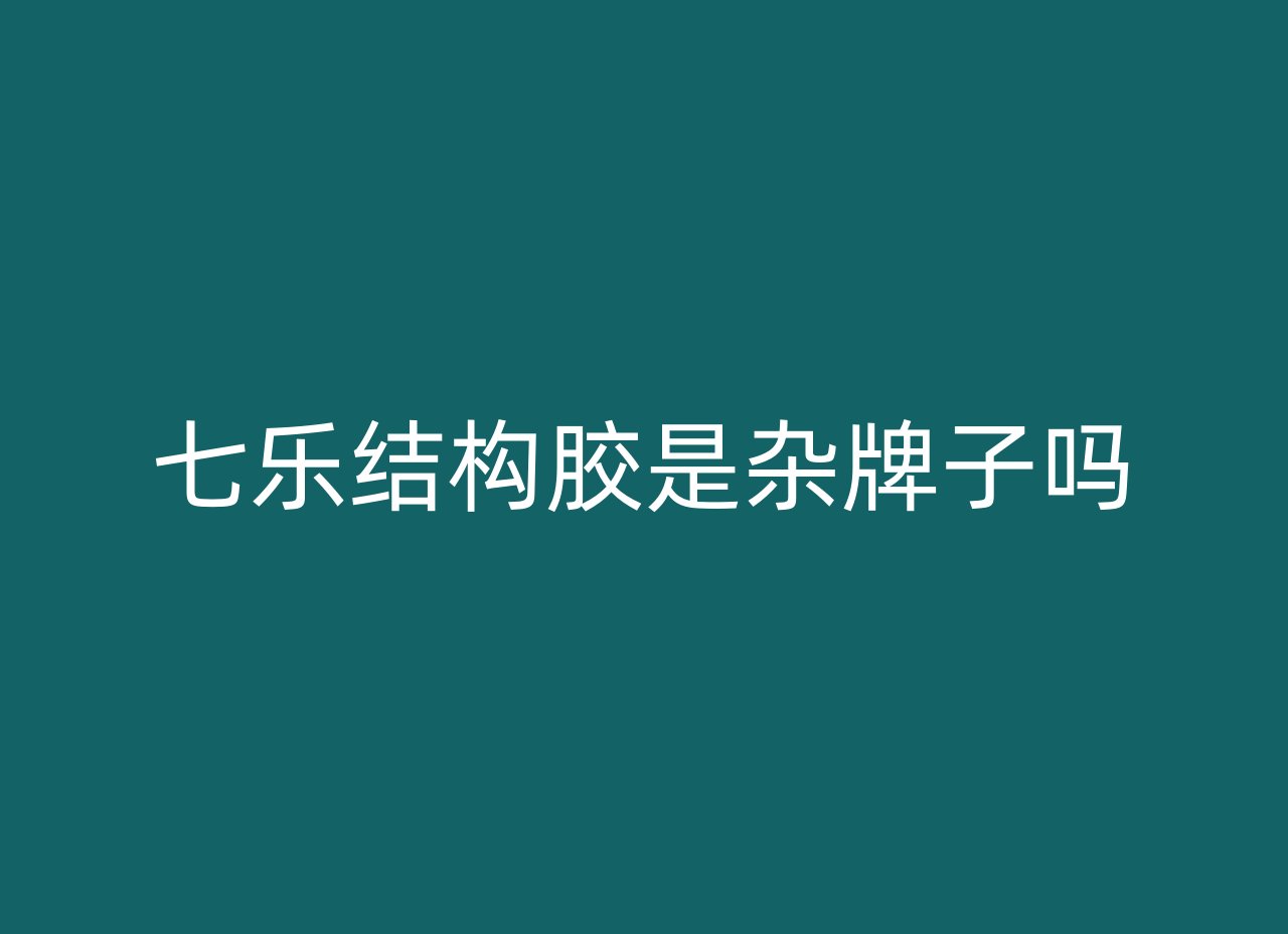 七乐结构胶是杂牌子吗